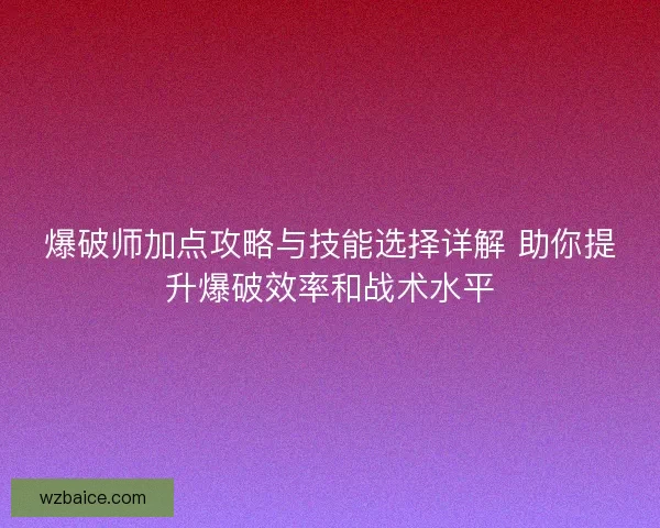 爆破师加点攻略与技能选择详解 助你提升爆破效率和战术水平