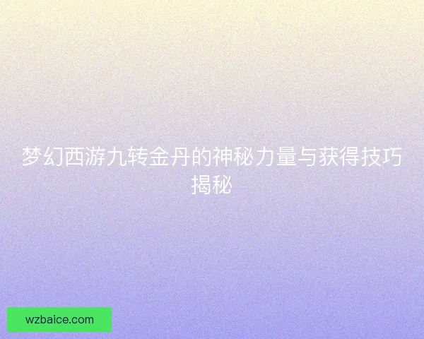 梦幻西游九转金丹的神秘力量与获得技巧揭秘