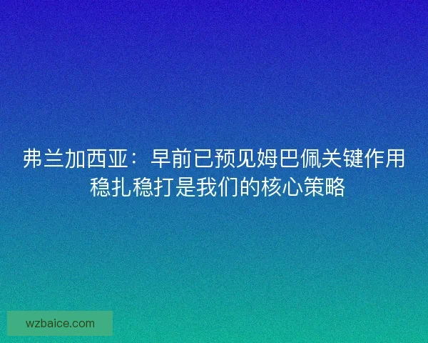 弗兰加西亚：早前已预见姆巴佩关键作用 稳扎稳打是我们的核心策略