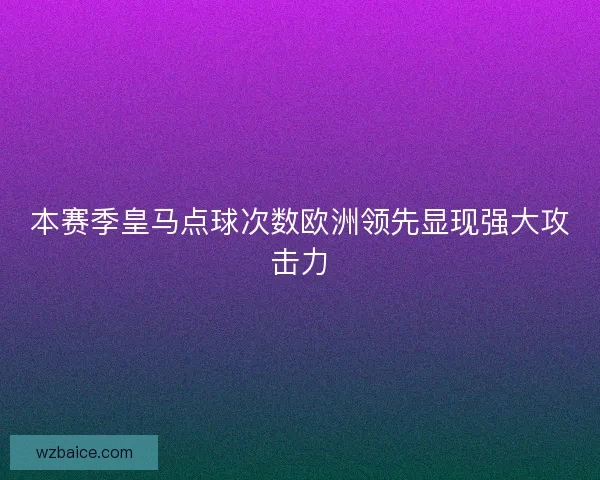 本赛季皇马点球次数欧洲领先显现强大攻击力