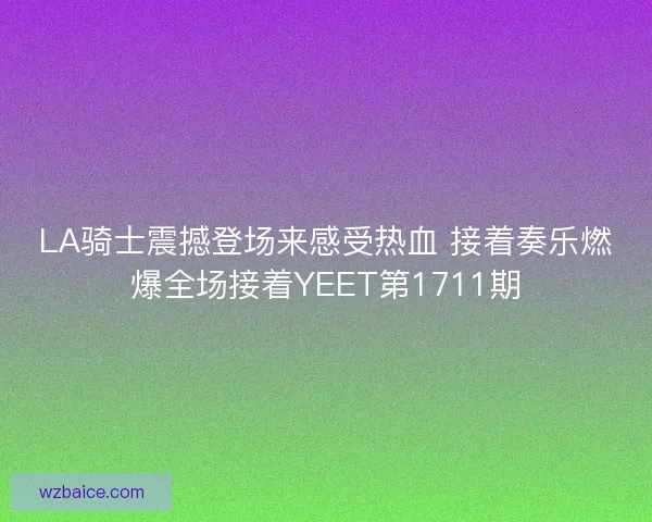 LA骑士震撼登场来感受热血 接着奏乐燃爆全场接着YEET第1711期