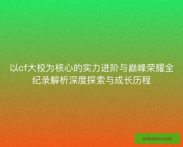 以cf大校为核心的实力进阶与巅峰荣耀全纪录解析深度探索与成长历程