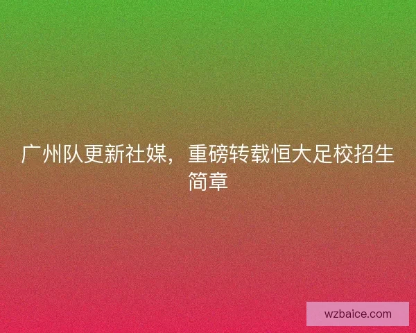 广州队更新社媒，重磅转载恒大足校招生简章