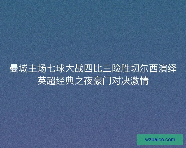 曼城主场七球大战四比三险胜切尔西演绎英超经典之夜豪门对决激情 曼城主场七球大战四比三险胜切尔西演绎英超经典之夜豪门对决激情