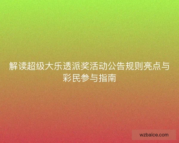 解读超级大乐透派奖活动公告规则亮点与彩民参与指南