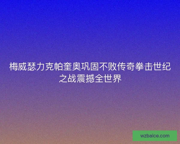梅威瑟力克帕奎奥巩固不败传奇拳击世纪之战震撼全世界
