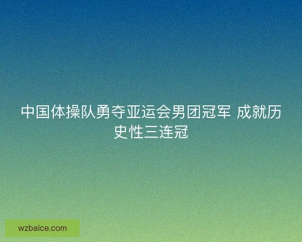 中国体操队勇夺亚运会男团冠军 成就历史性三连冠