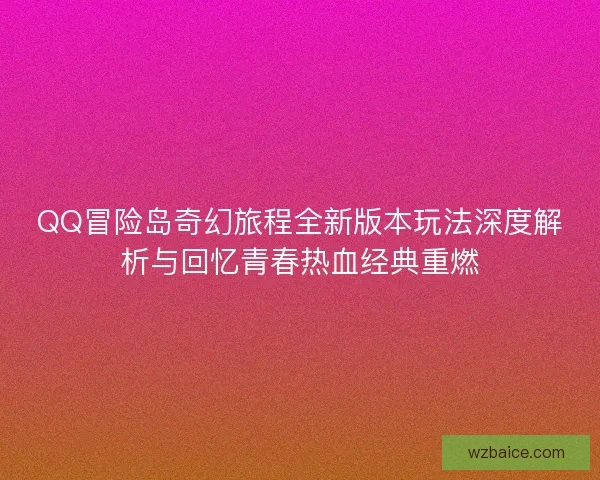 QQ冒险岛奇幻旅程全新版本玩法深度解析与回忆青春热血经典重燃